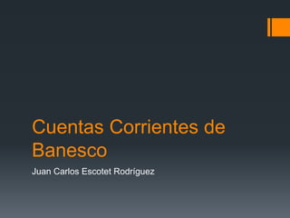 Cuentas Corrientes de
Banesco
Juan Carlos Escotet Rodríguez
 