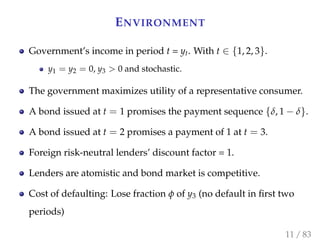 ENVIRONMENT
Government’s income in period t = yt. With t ∈ {1, 2, 3}.
y1 = y2 = 0, y3 > 0 and stochastic.
The government m...