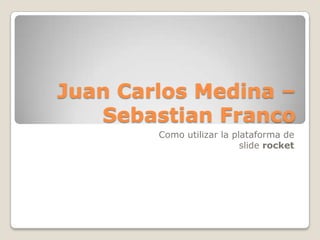 Juan Carlos Medina –
   Sebastian Franco
        Como utilizar la plataforma de
                           slide rocket
 