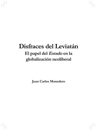 1DISFRACES DEL LEVIATÁN: EL PAPEL DEL ESTADO EN LA GLOBALIZACIÓN NEOLIBERAL
Disfraces del Leviatán
El papel del Estado en la
globalización neoliberal
Juan Carlos Monedero
 