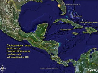 Centroamérica: es un
territorio con
características que le
confieren alta
vulnerabilidad al CC
 