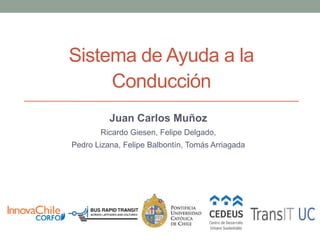 Sistema de Ayuda a la
Conducción
Juan Carlos Muñoz
Ricardo Giesen, Felipe Delgado,
Pedro Lizana, Felipe Balbontín, Tomás Arriagada
 