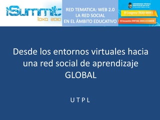 Desde los entornos virtuales hacia
una red social de aprendizaje
GLOBAL
U T P L
 