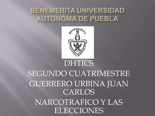 DHTICS
SEGUNDO CUATRIMESTRE
GUERRERO URBINA JUAN
       CARLOS
  NARCOTRAFICO Y LAS
     ELECCIONES
 