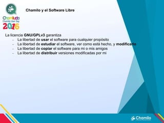 Chamilo y el Software Libre
La licencia GNU/GPLv3 garantiza
 La libertad de usar el software para cualquier propósito
 L...
