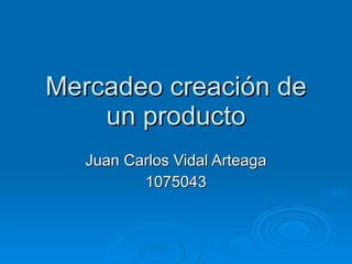 Mercadeo creación de un producto Juan Carlos Vidal Arteaga 1075043 