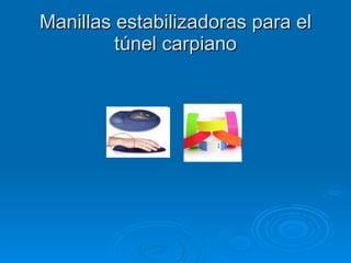 Manillas estabilizadoras para el túnel carpiano 