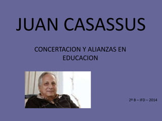 JUAN CASASSUS
CONCERTACION Y ALIANZAS EN
EDUCACION
2º B – IFD – 2014
 