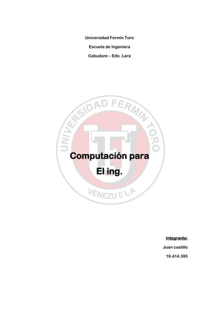Universidad Fermín Toro
Escuela de Ingeniera
Cabudare – Edo. Lara

Computación para
El ing.

Integrante:
Juan castillo
19.414.385

 