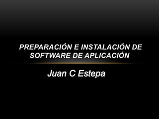 PREPARACIÓN E INSTALACIÓN DE
SOFTWARE DE APLICACIÓN
 