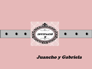 INVITACIÓ
N
Juancho y Gabriela
 