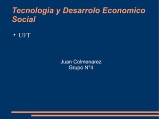 Tecnologia y Desarrolo Economico Social ,[object Object],Juan Colmenarez Grupo N°4 