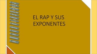 EL RAP Y SUS
EXPONENTES
 