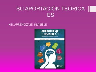 SU APORTACIÓN TEÓRICA
ES
 EL APRENDIZAJE INVISIBLE
 