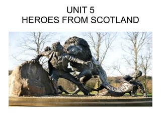 UNIT 5 HEROES FROM SCOTLAND 