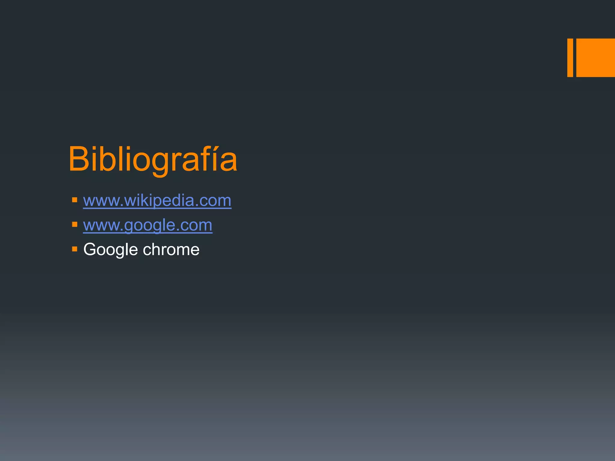 Bibliografía
 www.wikipedia.com
 www.google.com
 Google chrome
 