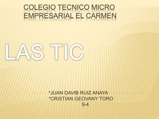 COLEGIO TECNICO MICRO
EMPRESARIAL EL CARMEN
*JUAN DAVIB RUIZ ANAYA
*CRISTIAN GEOVANY TORO
9-4
 