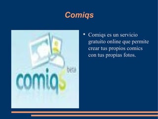Comiqs Comiqs es un servicio gratuito online que permite crear tus propios comics con tus propias fotos. 