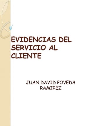 EVIDENCIAS DEL
SERVICIO AL
CLIENTE


   JUAN DAVID POVEDA
        RAMIREZ
 
