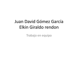 Juan David Gómez GarcíaElkin Giraldo rendon Trabajo en equipo 