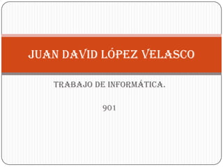 Juan David López Velasco

   Trabajo De Informática.

             901
 