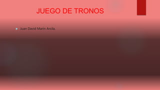 JUEGO DE TRONOS
 Juan David Marín Arcila.
 