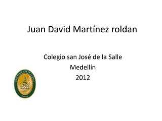 Juan David Martínez roldan

   Colegio san José de la Salle
            Medellín
              2012
 