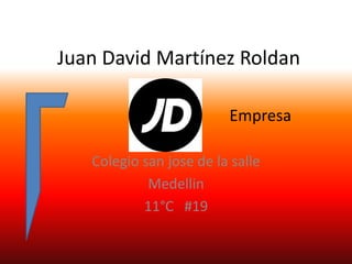 Juan David Martínez Roldan

                         Empresa

   Colegio san jose de la salle
            Medellin
           11°C #19
 