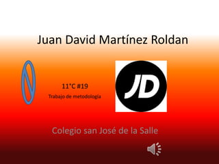 Juan David Martínez Roldan


      11°C #19
 Trabajo de metodología




  Colegio san José de la Salle
 