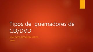 Tipos de quemadores de
CD/DVD
JUAN DAVID MOSQUERA HOYOS
10-08
 