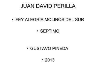 JUAN DAVID PERILLA
• FEY ALEGRIA MOLINOS DEL SUR
• SEPTIMO
• GUSTAVO PINEDA
• 2013
 