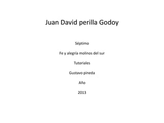 Juan David perilla Godoy
Séptimo
Fe y alegría molinos del sur
Tutoriales
Gustavo pineda
Año
2013
 