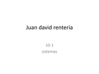 Juan david renteria
10-1
sistemas
 