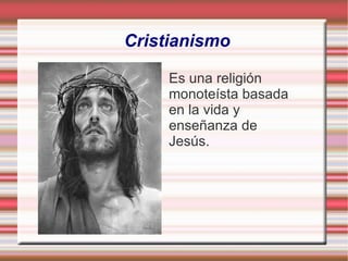 Cristianismo Es una religión  monoteísta basada  en la vida y  enseñanza de  Jesús. 
