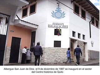 Albergue San Juan de Dios el 9 de diciembre de 1987 se inauguró en el sector
del Centro histórico de Quito
 