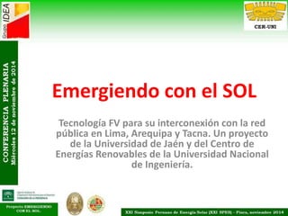 Emergiendo con el SOL
Tecnología FV para su interconexión con la red
pública en Lima, Arequipa y Tacna. Un proyecto
de la Universidad de Jaén y del Centro de
Energías Renovables de la Universidad Nacional
de Ingeniería.
 