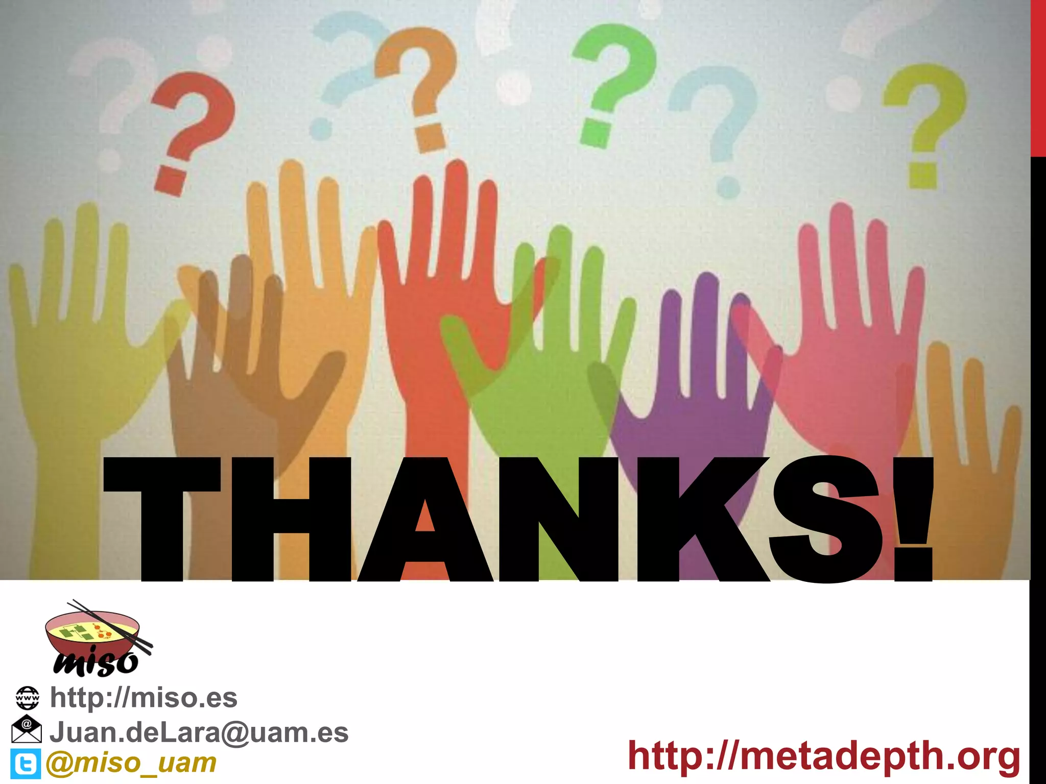 Juan.deLara@uam.es
@miso_uam http://metadepth.org
THANKS!
http://miso.es
 
