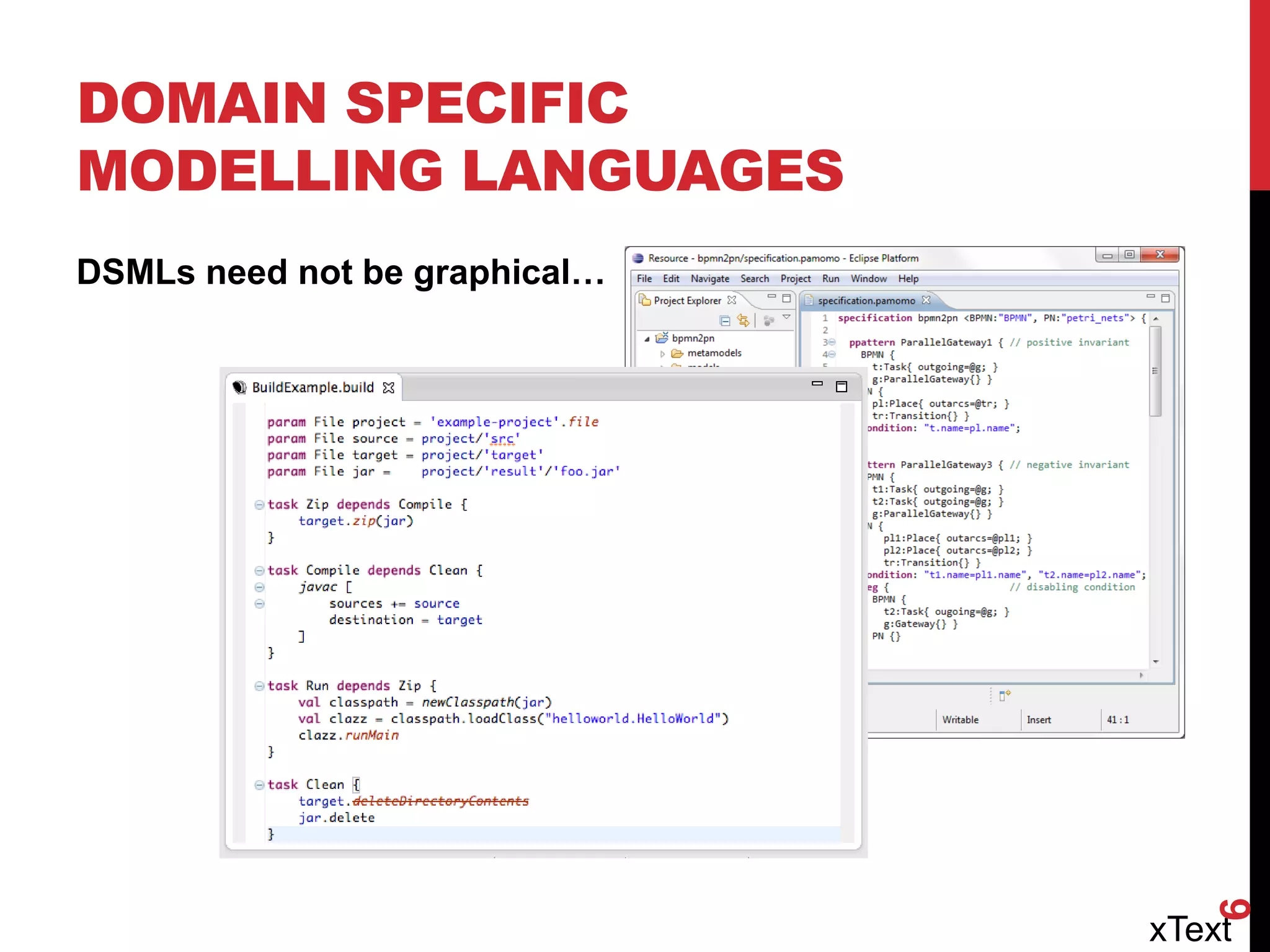 DOMAIN SPECIFIC
MODELLING LANGUAGES
DSMLs need not be graphical…
xText
6
 