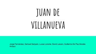 juan de
villanueva
Jorge Fernández, Samuel Sanjuán, Lucas Lorente, David Lázaro, Guillermo De Paz,Nicolás
Arriazu
 
