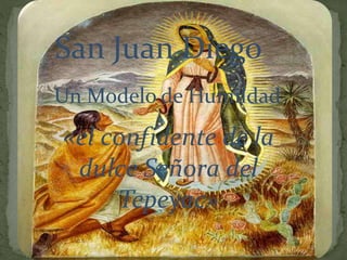 San Juan Diego
Un Modelo de Humildad
«el confidente de la
dulce Señora del
Tepeyac»
 