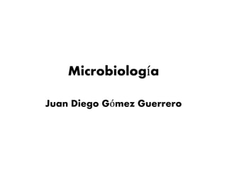 Microbiología
Juan Diego Gómez Guerrero
 