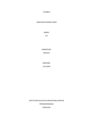 LA SABILA
JUAN DIEGO AGUDELO LOPEZ
GRADO:
9°3
ASIGNATURA:
SOCIALES
PROFESOR:
LUIS LOPEZ
INSTITUCION EDUCATIVA COMUNITARIO CERRITOS
PEREIRA/RISARALDA
25/05/2014
 
