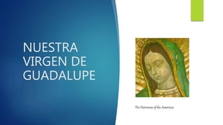 NUESTRA
VIRGEN DE
GUADALUPE
The Patroness of the Americas
 