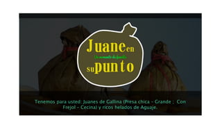 Tenemos para usted: Juanes de Gallina (Presa chica – Grande ; Con
Frejol – Cecina) y ricos helados de Aguaje.
 