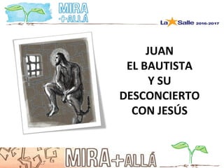 JUAN
EL BAUTISTA
Y SU
DESCONCIERTO
CON JESÚS
 