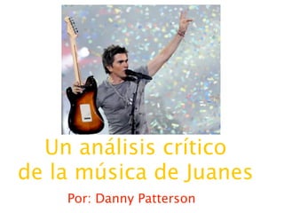 Un análisis crítico
de la música de Juanes
    Por: Danny Patterson
 