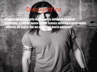 Discográfica El paso siguiente seria mantener lo obtenido hasta el momento , y con su nuevo álbum Juanes volvería a sorprender , además de lograr dar un paso mas hacia adelante. 