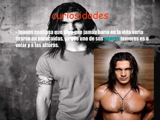 curiosidades - Juanes confiesa que algo que jamás haría en la vida seria tirarse en paracaídas, ya que uno de sus  peores  temores es a volar y a las alturas. 