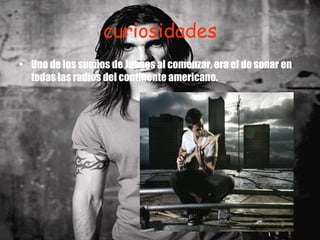 curiosidades Uno de los sueños de Juanes al comenzar, era el de sonar en todas las radios del continente americano. 