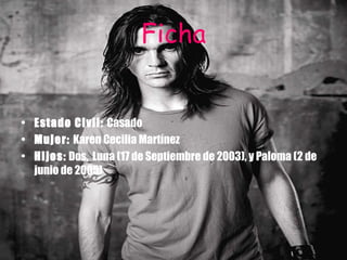 Ficha Estado Civil:  Casado  Mujer:  Karen Cecilia Martínez  Hijos:  Dos,  Luna (17 de Septiembre de 2003), y Paloma (2 de junio de 2005)  